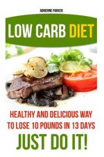 Low Carb Diet: Healthy and Delicious Ways to Lose 10 Pounds in 13 Days. Just Do It!: (Low Carb Cookbook, Low Carb Diet, Low Carb High
