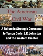 A Failure in Strategic Command: Jefferson Davis, J.E. Johnston and The Western Theater