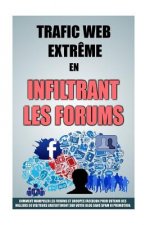 Trafic Web Extr?me En Infiltrant Les Forums: Comment Manipuler Les Forums Et Groupes Facebook Pour Obtenir Des Milliers De Visiteurs Gratuitement Sur