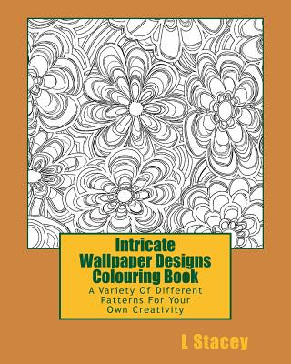 Intricate Wallpaper Designs Colouring Book: A Variety Of Different Patterns For Your Colouring Creativity