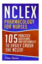 NCLEX: Pharmacology for Nurses: 105 Nursing Practice Questions & Rationales to EASILY Crush the NCLEX!