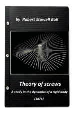 Theory of screws: a study in the dynamics of a rigid body (1876) by Robert Stawe