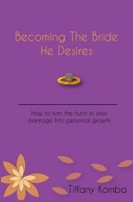 Becoming The Bride He Desires: How to turn the hurts in your marriage into personal growth