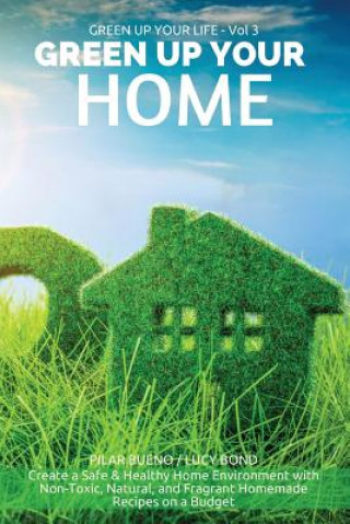 Green up your Home: Create a Safe & Healthy Home Environment with Non-Toxic, Natural, and Fragrant Homemade Recipes on a Budget
