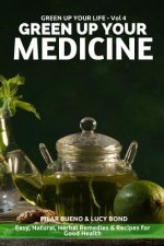 Green up your Medicine: Easy, Natural, Herbal Remedies & Recipes for Good Health
