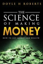 The Science of Making Money: How To Get Money & Wealth