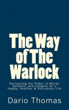 The Way of The Warlock: Harnessing the Power of Words, Symbols, and Imagery for a Happy, Healthy, & Successful Life