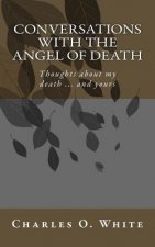 Conversations with the Angel of Death: Thoughts about My Death ... and Yours