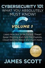 Cybersecurity 101: What You Absolutely Must Know! - Volume 1: Learn How Not to be Pwned, Thwart Spear Phishing and Zero Day Exploits, Clo