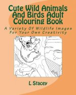 Cute Wild Animals And Birds Adult Colouring Book: A Variety Of Wildlife Images For Your Own Creativity