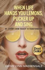 When Life Hands You Lemons, Pucker Up and Sing: My Journey from Tragedy to Transformation