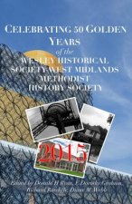 CELEBRATING 50 GOLDEN YEARS of the WESLEY HISTORICAL SOCIETY: West Midlands Methodist History Society