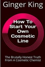 How To Start Your Own Cosmetic Line: The Brutally Honest Truth From A Cosmetic Chemist