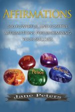 Affirmations: 500 Powerful and Positive Affirmations for Maximizing Your Success