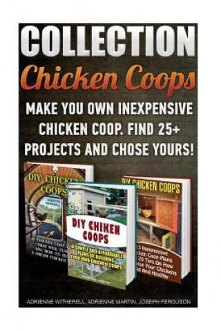 Chicken Coops Collection: Make You Own Inexpensive Chicken Coop. Find 25+ Projects And Chose Yours!: (Backyard Chickens for Beginners, Building (