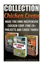 Chicken Coops Collection: Make You Own Inexpensive Chicken Coop. Find 25+ Projects And Chose Yours!: (Backyard Chickens for Beginners, Building