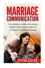 Marriage Communication: Your Guide to constructive praise, criticism, and communication for a happy, long-lasting marriage!