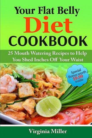 Your Flat Belly Diet Cookbook: 25 Mouth Watering Recipes to Help You Shed Inches Off Your Waist