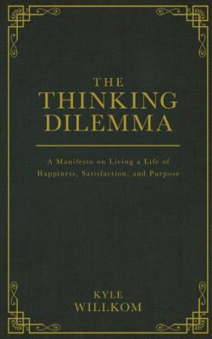 The Thinking Dilemma: A Manifesto on Living a Life of Happiness, Satisfaction, and Purpose