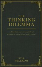 The Thinking Dilemma: A Manifesto on Living a Life of Happiness, Satisfaction, and Purpose