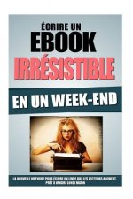 Ecrire Un Ebook Irrésistible En Un Week-End: La Nouvelle Méthode Pour Ecrire Un Livre Que Les Lecteurs Adorent, Pr?t A Vendre Lundi Matin
