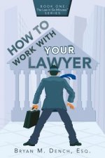 How To Work With Your Lawyer: Book One: The Law in Six Minutes(TM) Series