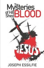 The Mysteries of His Shed Blood: Discovering the Purposes of the Shed Blood of Jesus