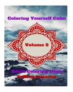 Coloring Yourself Calm, Volume 5: Adult Coloring Book