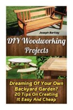 DIY Woodworking Projects: Dreaming Of Your Own Backyard Garden? 20 Tips On Creating It Easy And Cheap: (DIY Palette Projects, DIY Upcycle, Palle