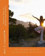 Master Keys To Health And Vitality: The Ultimate Guide To Optimal Health and Vitality