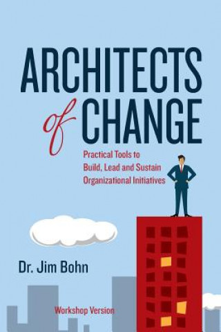 Architects of Change: Practical Tools to Build, Lead and Sustain Organizational Initiatives