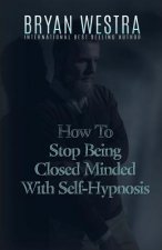 How To Stop Being Closed Minded With Self-Hypnosis