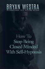 How To Stop Being Closed Minded With Self-Hypnosis