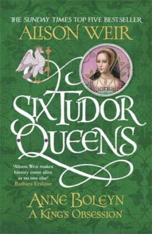 Six Tudor Queens: Anne Boleyn, A King's Obsession