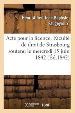 Acte Pour La Licence. Faculte de Droit de Strasbourg Soutenu Le Mercredi 15 Juin 1842