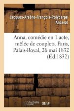 Anna, Comedie En 1 Acte, Melee de Couplets. Paris, Palais-Royal, 26 Mai 1832