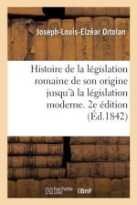 Histoire de la Legislation Romaine Depuis Son Origine Jusqu'a La Legislation Moderne. 2e Edition