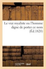 Le Vrai Royaliste Ou l'Homme Digne de Porter Ce Nom