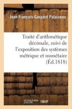 Traite d'Arithmetique Decimale, Suivi de l'Exposition Des Systemes Metrique Et Monetaire