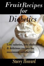 Fruit Recipes for Diabetics: Low calories, low cholesterol & delicious recipes for maximum satisfaction