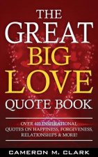 The Great Big Love Quote Book: Over 401 Inspirational Quotes on Happiness, Forgiveness, Relationships & More!