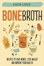 Bone Broth: Recipes to Save Money, Lose Weight and Improve your Health