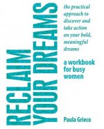 Reclaim Your Dreams - A Workbook for Busy Women: The Practical Approach to Discover and Take Action on Your Bold, Meaningful Dreams