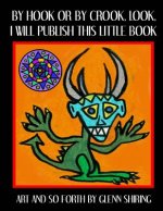 By Hook Or By Crook, Look, I Will Publish This Little Book: Art And So Forth By Glenn Shiring