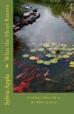What the Heart Knows: Finding New Life in the Wake of Grief