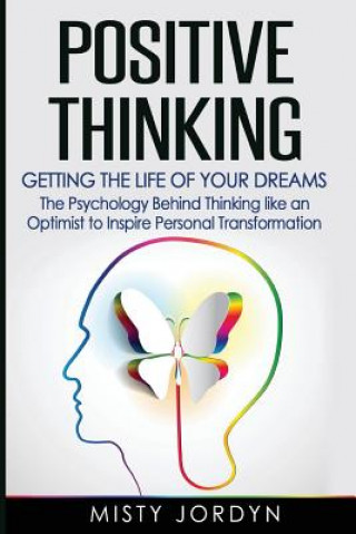 Positive Thinking: Getting the Life of Your Dreams- The Psychology Behind Thinking like an Optimist to Inspire Personal Transformation (Misty Jordyn)(