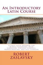 An Introductory Latin Course: A First Latin Grammar for Middle Schoolers, High Schoolers, College Students, Homeschoolers, and Self-Learners