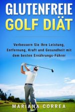 GLUTENFREIE GOLF Diat: Verbessern Sie Ihre Leistung, Entfernung, Kraft und Gesundheit mit dem besten Ernahrungs-Fuhrer