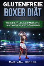 GLUTENFREIE BOXER Diat: Verbessern Sie Ihre Leistung, Geschwindigkeit, Kraft und Gesundheit mit dem besten Ernahrungs-Fuhrer
