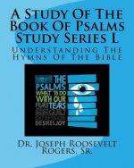 A Study Of The Book Of Psalms Study Series L: Understanding The Hymns Of The Bible